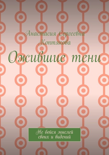 Ожившие тени. Не бойся мыслей своих и видений — Анастасия Сергеевна Коптякова