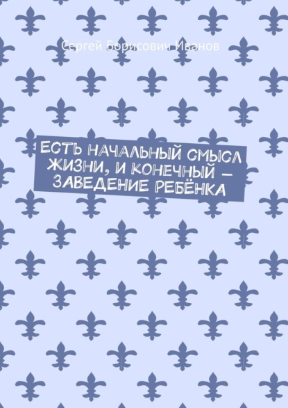 Есть начальный смысл жизни, и конечный – ЗАВЕДЕНИЕ РЕБЁНКА — Сергей Борисович Иванов