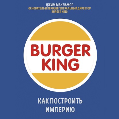 Burger King. Как построить империю - Джим МакЛамор