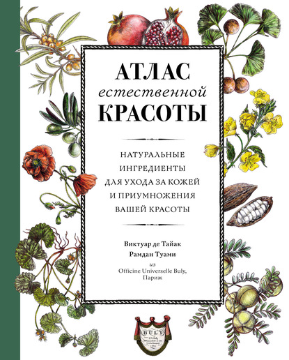 Атлас естественной красоты. Натуральные ингредиенты для ухода за кожей и приумножения вашей красоты - Виктуар де Тайак