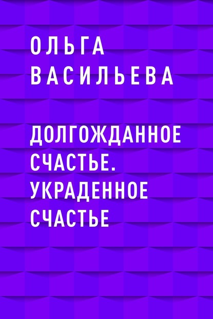 Долгожданное счастье. Украденное счастье — Ольга Васильева