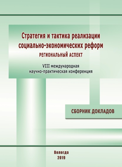 Стратегия и тактика реализации социально-экономических реформ: региональный аспект. Материалы VIII международной научно-практической конференции (г. Вологда, 12–14 декабря 2018 г.) - Сборник