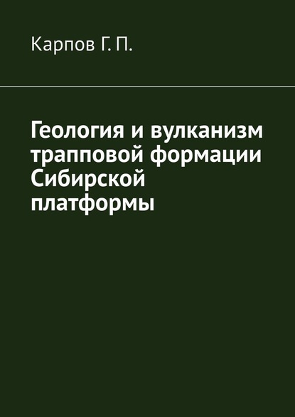 Геология и вулканизм трапповой формации Сибирской платформы - Гений Павлович Карпов