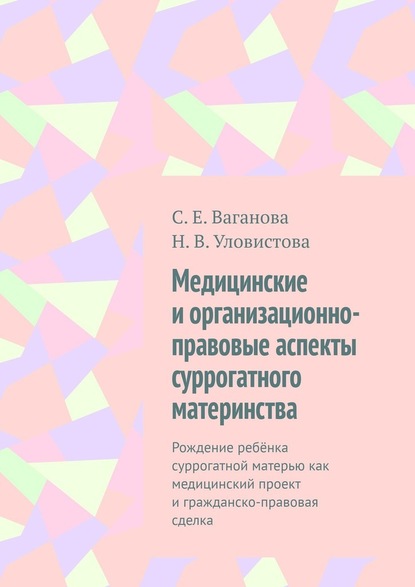 Медицинские и организационно-правовые аспекты суррогатного материнства. Рождение ребёнка суррогатной матерью как медицинский проект и гражданско-правовая сделка - С. Е. Ваганова