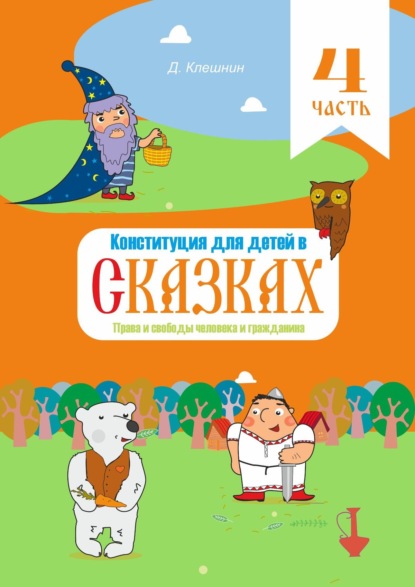 Конституция для детей в сказках. Права и свободы человека и гражданина. Часть 4 — Дмитрий Клешнин