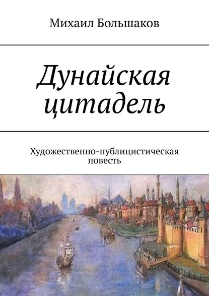 Дунайская цитадель. Художественно-публицистическая повесть - Михаил Большаков