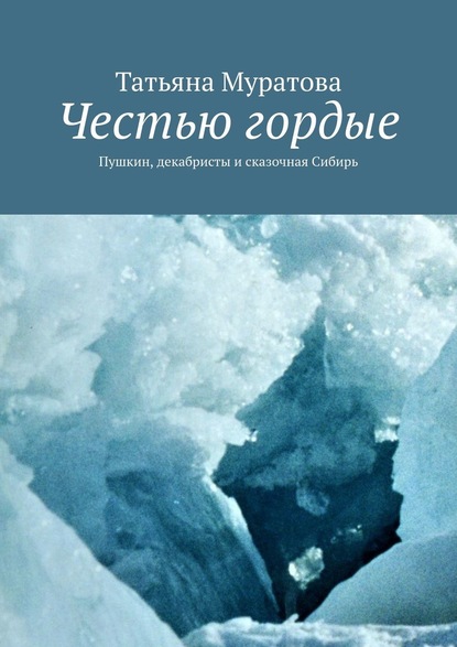 Честью гордые. Пушкин, декабристы и сказочная Сибирь — Татьяна Муратова