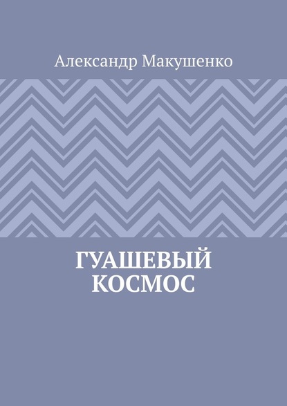 Гуашевый Космос - Александр Макушенко