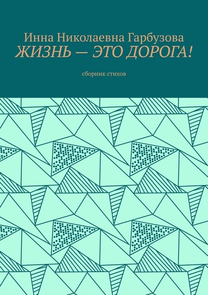 Жизнь – это дорога! Сборник стихов - Инна Николаевна Гарбузова