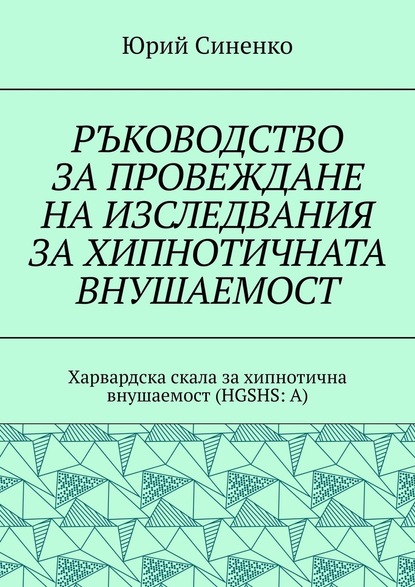 РЪКОВОДСТВО ЗА ПРОВЕЖДАНЕ НА ИЗСЛЕДВАНИЯ ЗА ХИПНОТИЧНАТА ВНУШАЕМОСТ. Харвардска скала за хипнотична внушаемост (HGSHS:A) - Юрий Синенко