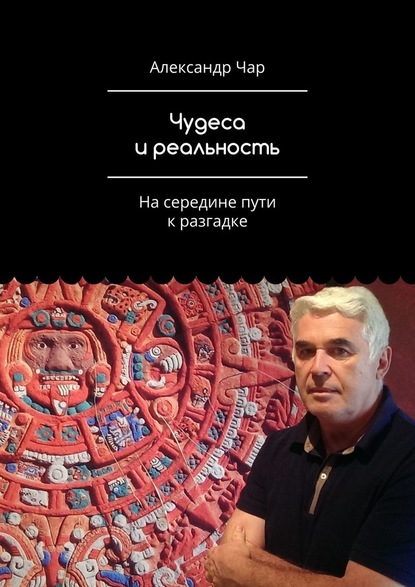 Чудеса и реальность. На середине пути к разгадке - Александр Чар