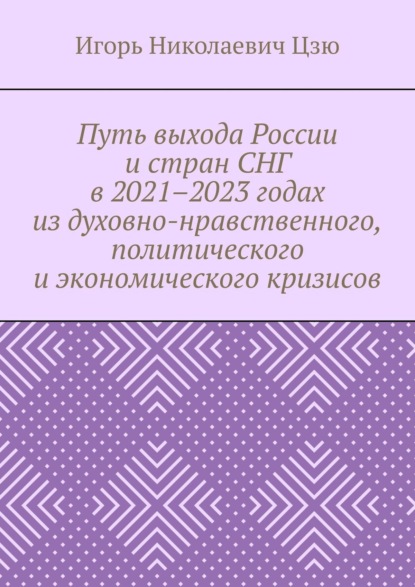 Путь выхода России и стран СНГ в 2021–2023 годах из духовно-нравственного, политического и экономического кризисов — Игорь Николаевич Цзю