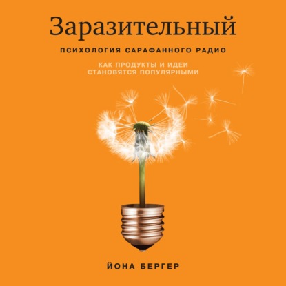 Заразительный. Психология сарафанного радио. Как продукты и идеи становятся популярными - Йона Бергер