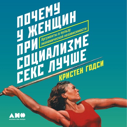 Почему у женщин при социализме секс лучше. Аргументы в пользу экономической независимости - Кристен Годси