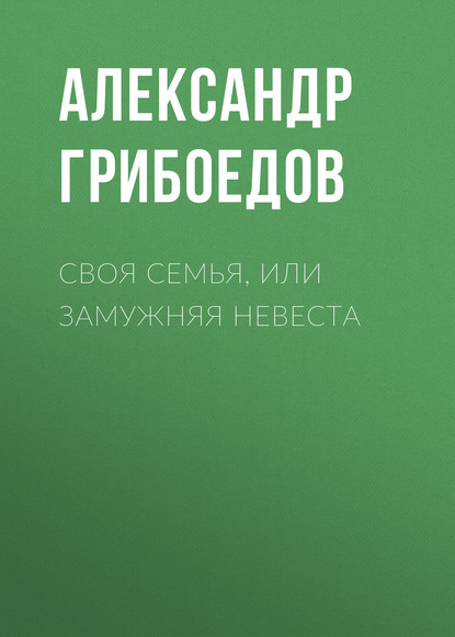 Своя семья, или Замужняя невеста — Александр Грибоедов