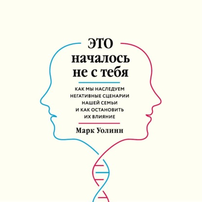 Это началось не с тебя. Как мы наследуем негативные сценарии нашей семьи и как остановить их влияние - Марк Уолинн