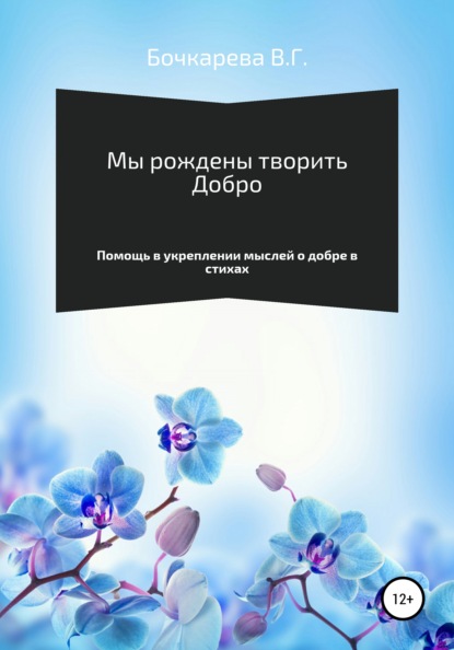 Мы рождены творить добро. Помощь в укреплении мыслей о добре в стихах - Вера Георгиевна Бочкарева