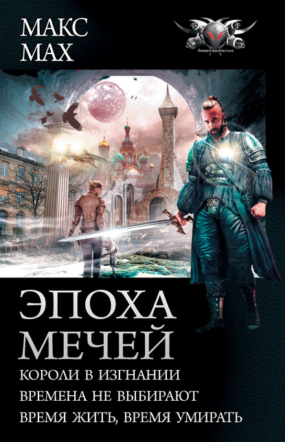 Эпоха мечей: Короли в изгнании. Времена не выбирают. Время жить, время умирать - Макс Мах