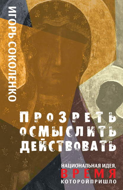 Прозреть. Осмыслить. Действовать! Национальная идея, время которой пришло - Игорь Соколенко