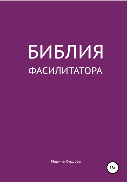 Библия фасилитатора: модель, технологии, инструменты - Марина Яковлевна Курдова