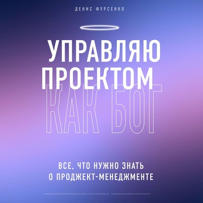 Управляю проектом как Бог. Все, что нужно знать о проджект-менеджменте - Денис Фурсенко