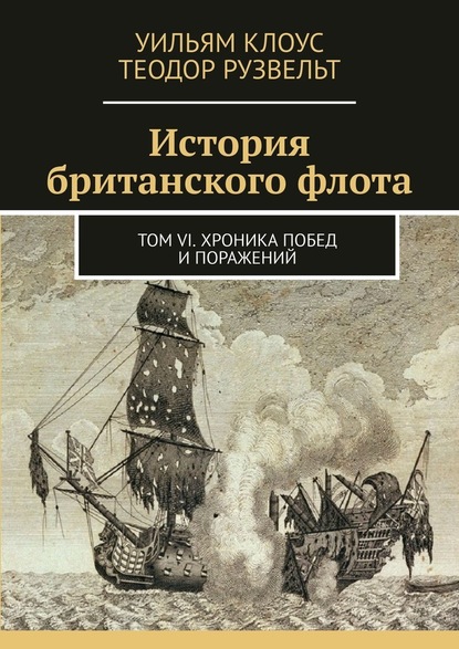 История британского флота. Том VI. Хроника побед и поражений - Уильям Клоус