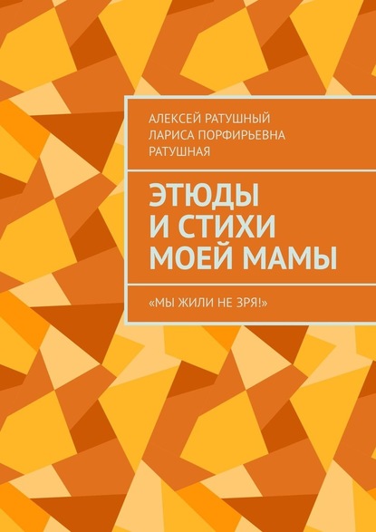 Этюды и стихи моей мамы. «Мы жили не зря!» — Алексей Ратушный