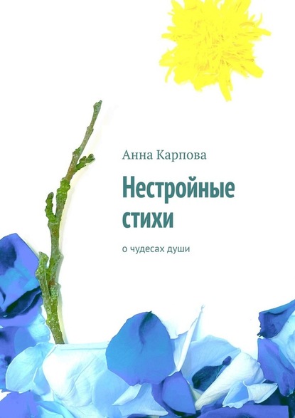 Нестройные стихи. О чудесах души — Анна Карпова