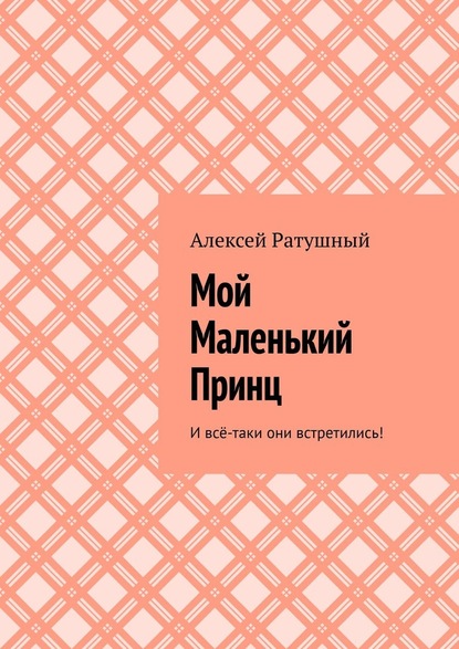 Мой Маленький Принц. И всё-таки они встретились! - Алексей Ратушный