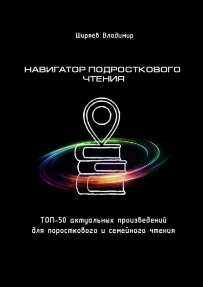 Навигатор подросткового чтения. Топ-50 актуальных произведений для подросткового и семейного чтения - Владимир Юрьевич Ширяев