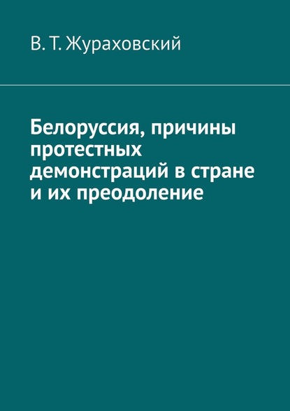 Белоруссия, причины протестных демонстраций в стране и их преодоление - В. Т. Жураховский