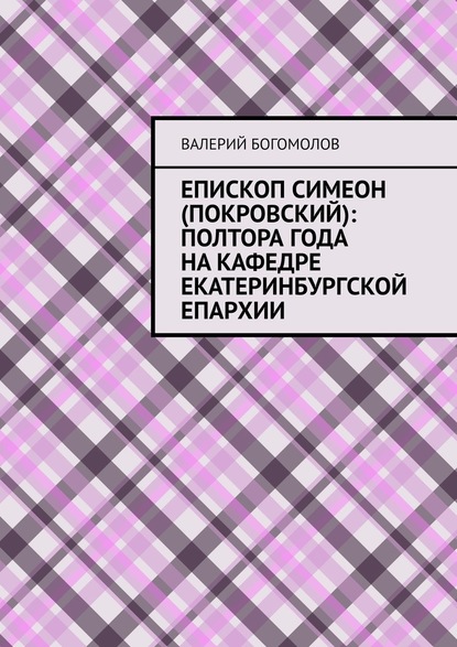 Епископ Симеон (Покровский): полтора года на кафедре Екатеринбургской епархии - Валерий Богомолов