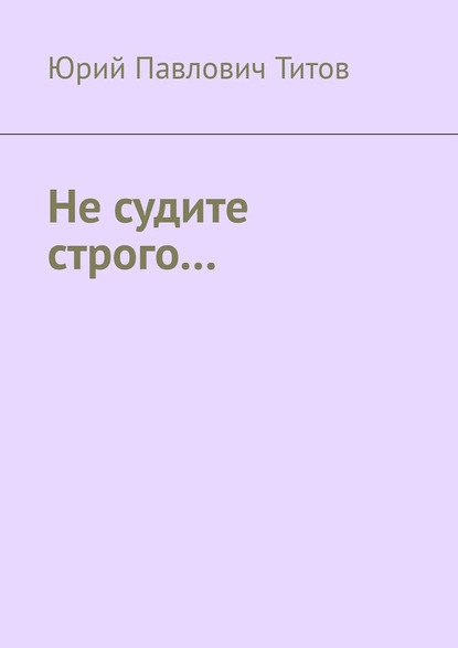 Не судите строго… - Юрий Павлович Титов