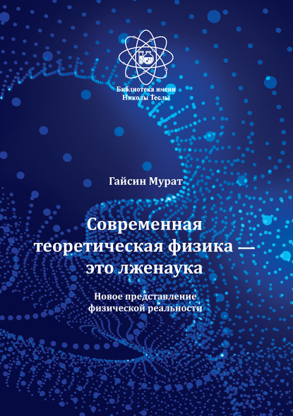 Современная теоретическая физика это лженаука. Новое представление физической реальности - Мурат Гайсин