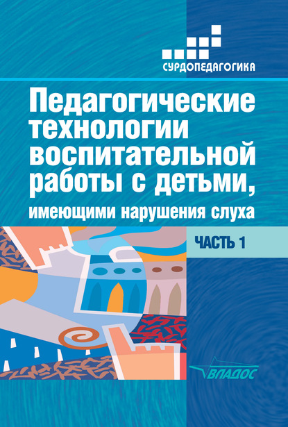 Педагогические технологии воспитательной работы с детьми, имеющими нарушения слуха. Часть 1 - Коллектив авторов