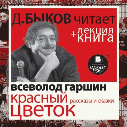 Всеволод Гаршин. Красный цветок. Рассказы и сказки в исполнении Дмитрия Быкова + Лекция Быкова Д. - Дмитрий Быков