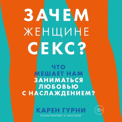 Зачем женщине секс? Что мешает нам заниматься любовью с наслаждением — Карен Гурни