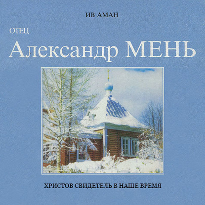 Отец Александр Мень. Христов свидетель в наше время - Ив Аман