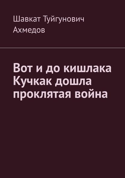 Вот и до кишлака Кучкак дошла проклятая война - Шавкат Туйгунович Ахмедов