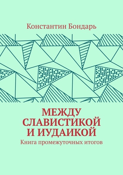 МЕЖДУ СЛАВИСТИКОЙ И ИУДАИКОЙ. Книга промежуточных итогов - Константин Бондарь