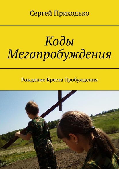 Коды Мегапробуждения. Рождение Креста Пробуждения - Сергей Приходько