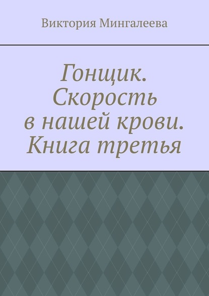 Гонщик. Скорость в нашей крови. Книга третья — Виктория Мингалеева