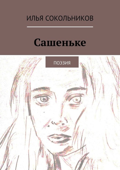 Сашеньке. Поэзия - Илья Сокольников