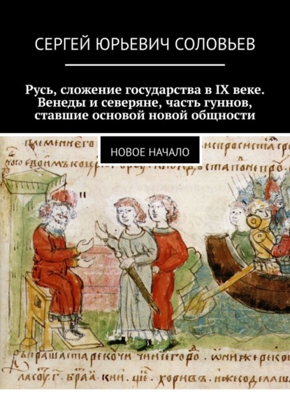 Русь, сложение государства в IX веке. Венеды и северяне, часть гуннов, ставшие основой новой общности. Новое начало — Сергей Юрьевич Соловьев