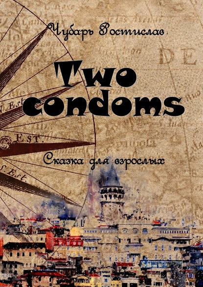 Two condoms. Сказка для взрослых - Ростислав Александрович Чубарь