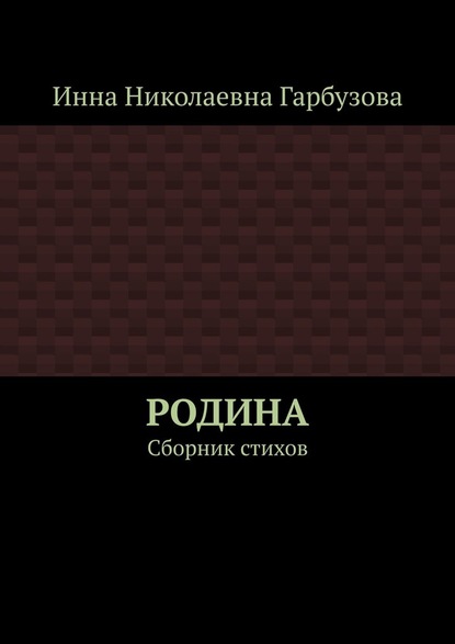 РОДИНА. Сборник стихов - Инна Николаевна Гарбузова