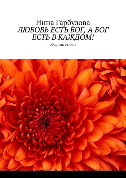 Любовь есть бог, а бог есть в каждом! Сборник стихов - Инна Гарбузова