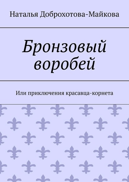 Бронзовый воробей. Или приключения красавца-корнета - Наталья Александровна Доброхотова-Майкова