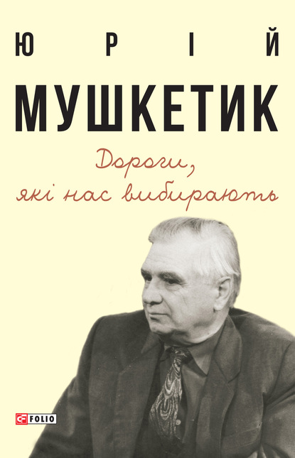 Дороги, які нас вибирають — Юрій Мушкетик