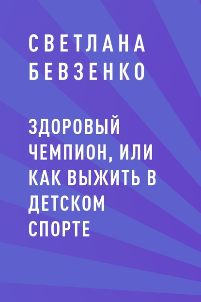 Здоровый чемпион, или как выжить в детском спорте - Светлана Игоревна Бевзенко